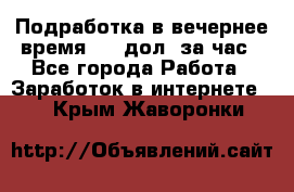 Подработка в вечернее время. 10 дол. за час - Все города Работа » Заработок в интернете   . Крым,Жаворонки